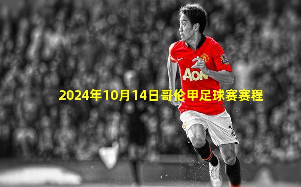 2024年10月14日哥伦甲足球赛赛程
