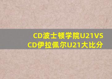 CD波士顿学院U21VSCD伊拉佩尔U21大比分
