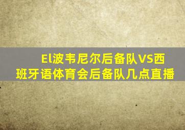 El波韦尼尔后备队VS西班牙语体育会后备队几点直播