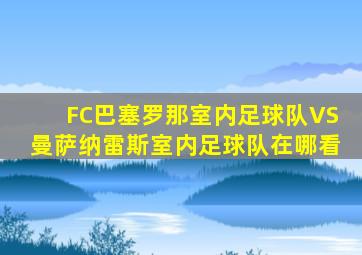 FC巴塞罗那室内足球队VS曼萨纳雷斯室内足球队在哪看