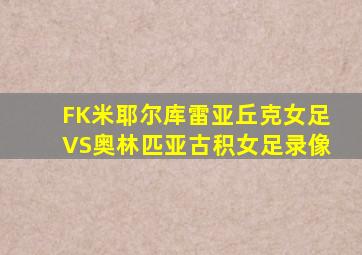 FK米耶尔库雷亚丘克女足VS奥林匹亚古积女足录像