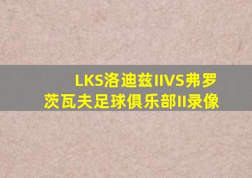 LKS洛迪兹IIVS弗罗茨瓦夫足球俱乐部II录像