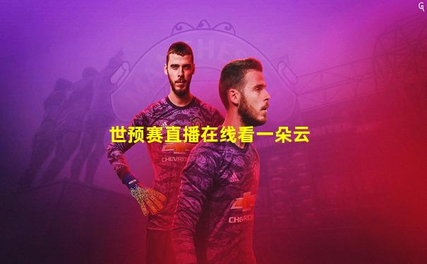 世预赛直播在线看一朵云