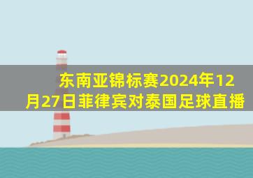 东南亚锦标赛2024年12月27日菲律宾对泰国足球直播