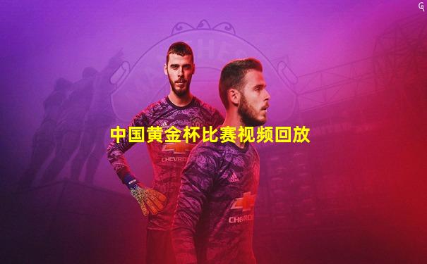 中国黄金杯比赛视频回放