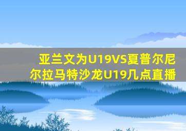亚兰文为U19VS夏普尔尼尔拉马特沙龙U19几点直播