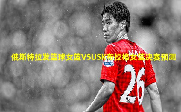 俄斯特拉发篮球女篮VSUSK布拉格女篮决赛预测