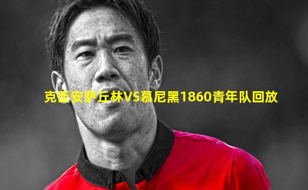 克臣安萨丘林VS慕尼黑1860青年队回放