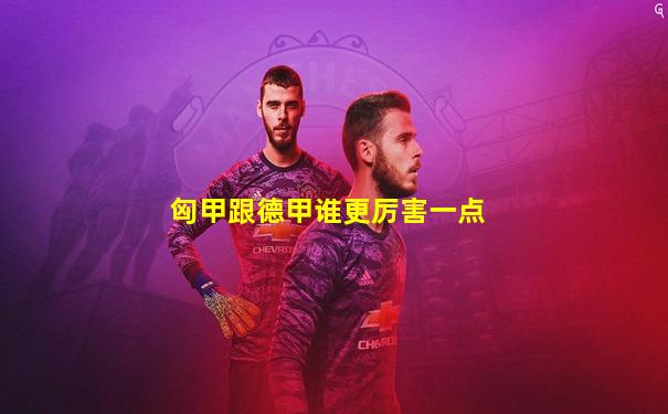 匈甲跟德甲谁更厉害一点