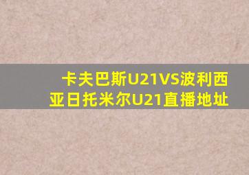卡夫巴斯U21VS波利西亚日托米尔U21直播地址