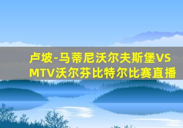 卢坡-马蒂尼沃尔夫斯堡VSMTV沃尔芬比特尔比赛直播
