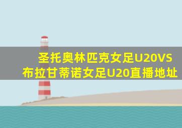 圣托奥林匹克女足U20VS布拉甘蒂诺女足U20直播地址
