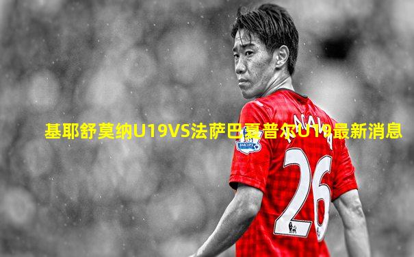 基耶舒莫纳U19VS法萨巴夏普尔U19最新消息