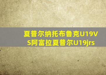 夏普尔纳托布鲁克U19VS阿富拉夏普尔U19jrs