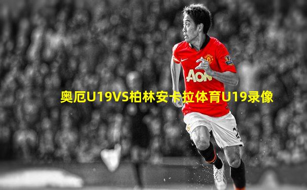奥厄U19VS柏林安卡拉体育U19录像