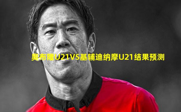 奥布隆U21VS基辅迪纳摩U21结果预测