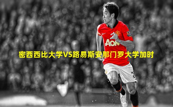 密西西比大学VS路易斯安那门罗大学加时