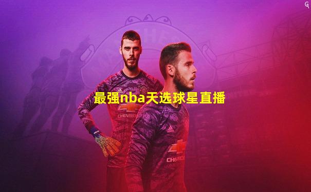 最强nba天选球星直播