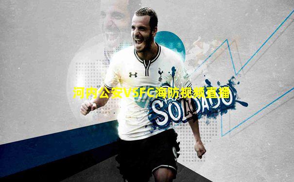 河内公安VSFC海防视频直播