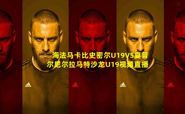 海法马卡比史密尔U19VS夏普尔尼尔拉马特沙龙U19视频直播