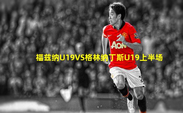 福兹纳U19VS格林纳丁斯U19上半场