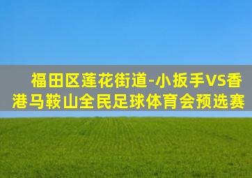 福田区莲花街道-小扳手VS香港马鞍山全民足球体育会预选赛