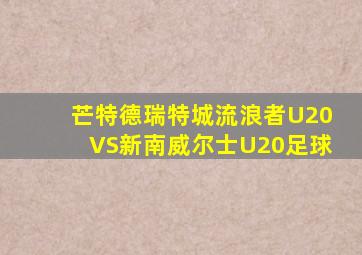 芒特德瑞特城流浪者U20VS新南威尔士U20足球