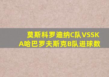 莫斯科罗迪纳C队VSSKA哈巴罗夫斯克B队进球数