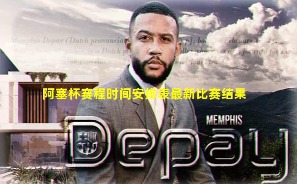 阿塞杯赛程时间安排表最新比赛结果