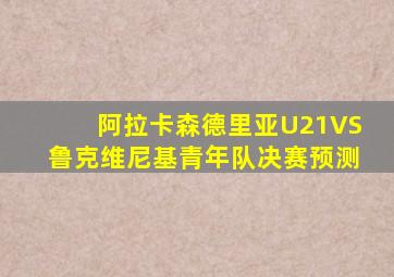 阿拉卡森德里亚U21VS鲁克维尼基青年队决赛预测