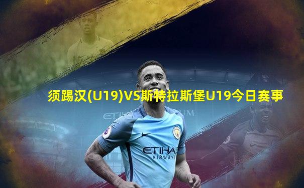 须踢汉(U19)VS斯特拉斯堡U19今日赛事